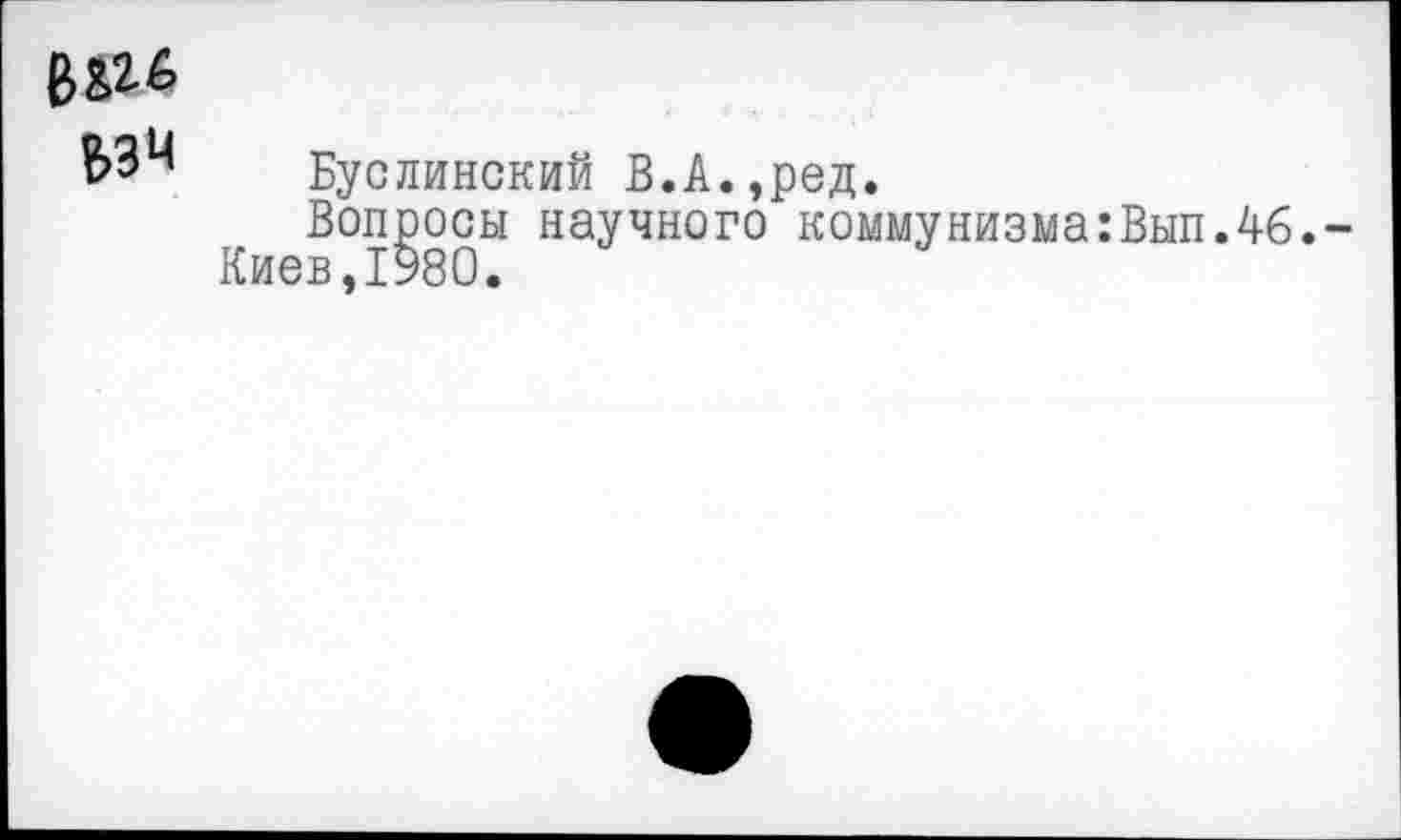 ﻿&ЗЧ
Буслинский В.А.,ред.
Вопросы научного коммунизма:Вып.46.-Киев,1980.